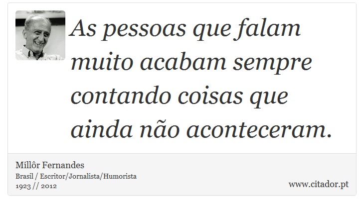 As pessoas que falam muito acabam sempre contando coisas que ainda não aconteceram. - Millôr Fernandes - Frases