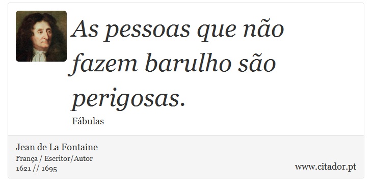 As pessoas que não fazem barulho são perigosas. - Jean de La Fontaine - Frases