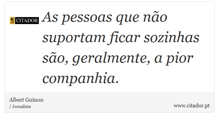 As pessoas que não suportam ficar sozinhas são, geralmente, a pior companhia. - Albert Guinon - Frases