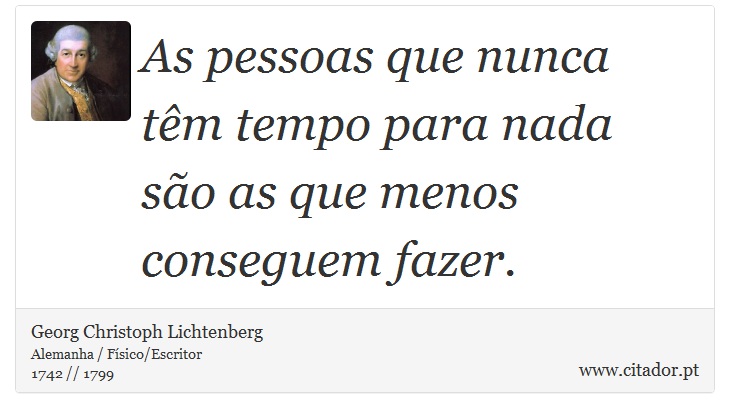 As pessoas que nunca têm tempo para nada são as que menos conseguem fazer. - Georg Christoph Lichtenberg - Frases