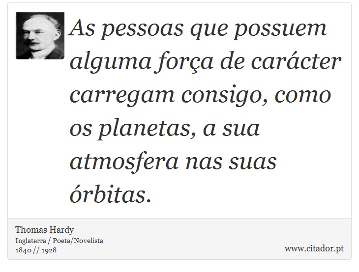 As pessoas que possuem alguma força de carácter carregam consigo, como os planetas, a sua atmosfera nas suas órbitas. - Thomas Hardy - Frases