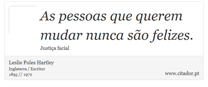 As pessoas que querem mudar nunca são felizes. - Leslie Poles Hartley - Frases