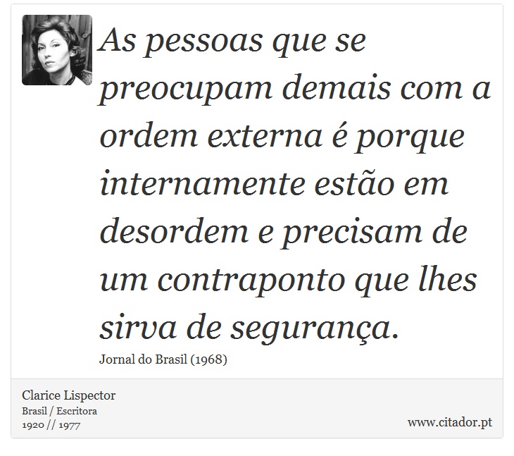 As pessoas que se preocupam demais com a ordem externa é porque internamente estão em desordem e precisam de um contraponto que lhes sirva de segurança. - Clarice Lispector - Frases