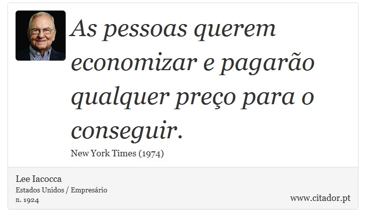 As pessoas querem economizar e pagarão qualquer preço para o conseguir. - Lee Iacocca - Frases