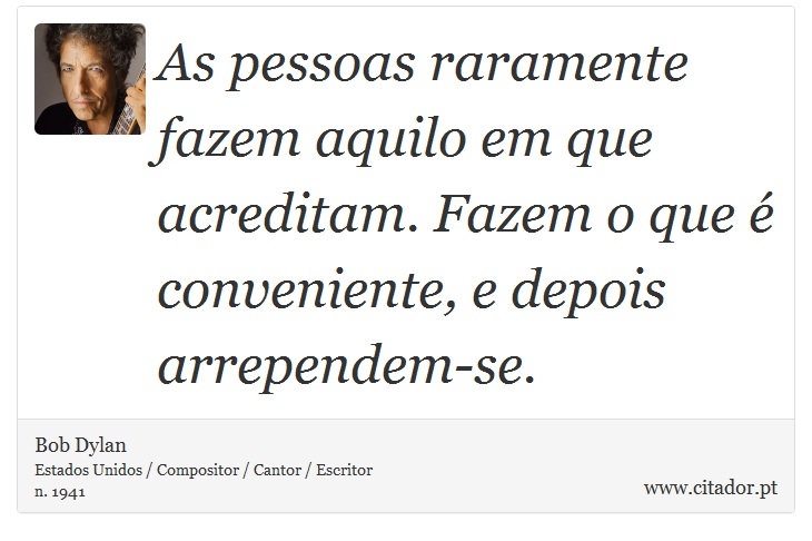 As pessoas raramente fazem aquilo em que acreditam. Fazem o que é conveniente, e depois arrependem-se. - Bob Dylan - Frases