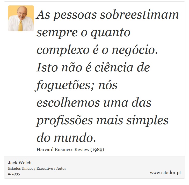 As pessoas sobreestimam sempre o quanto complexo é o negócio. Isto não é ciência de foguetões; nós escolhemos uma das profissões mais simples do mundo. - Jack Welch - Frases