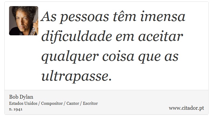 As pessoas têm imensa dificuldade em aceitar qualquer coisa que as ultrapasse. - Bob Dylan - Frases