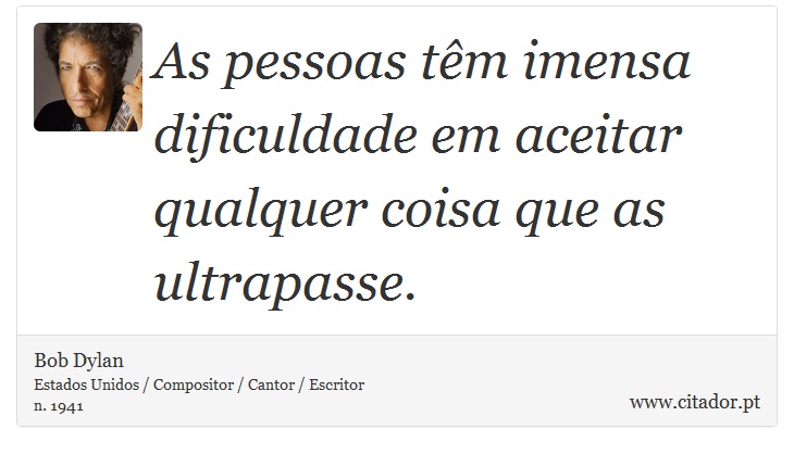 As pessoas tm imensa dificuldade em aceitar qualquer coisa que as ultrapasse. - Bob Dylan - Frases