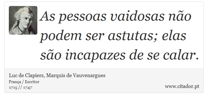 As pessoas vaidosas não podem ser astutas; elas são incapazes de se calar. - Luc de Clapiers, Marquis de Vauvenargues - Frases
