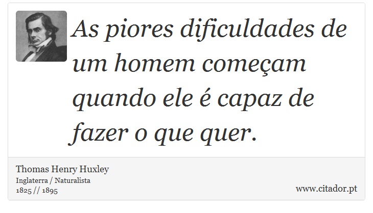 As piores dificuldades de um homem começam quando ele é capaz de fazer o que quer. - Thomas Henry Huxley - Frases