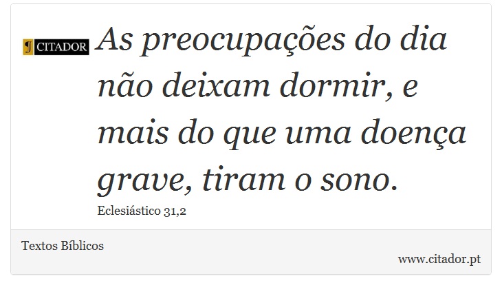 As preocupações do dia não deixam dormir, e mais do que uma doença grave, tiram o sono. - Textos Bíblicos - Frases