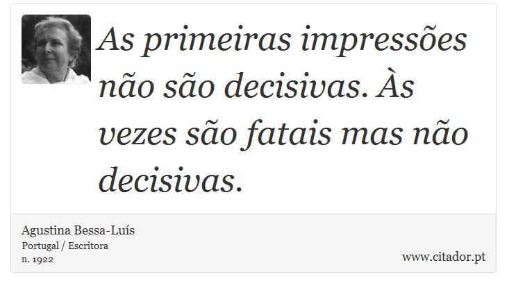 As primeiras impressões não são decisivas. Às vezes são fatais mas não decisivas. - Agustina Bessa-Luís - Frases