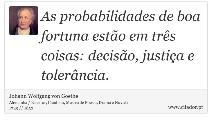 As probabilidades de boa fortuna estão em três coisas: decisão, justiça e tolerância. - Johann Wolfgang von Goethe - Frases