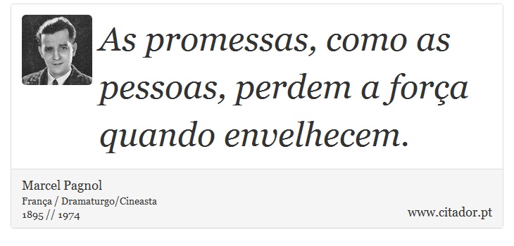 As promessas, como as pessoas, perdem a força quando envelhecem. - Marcel Pagnol - Frases