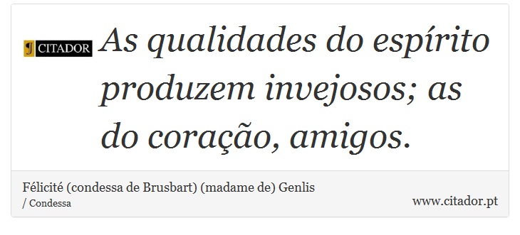 As qualidades do espírito produzem invejosos; as do coração, amigos. - Félicité (condessa de Brusbart) (madame de) Genlis - Frases