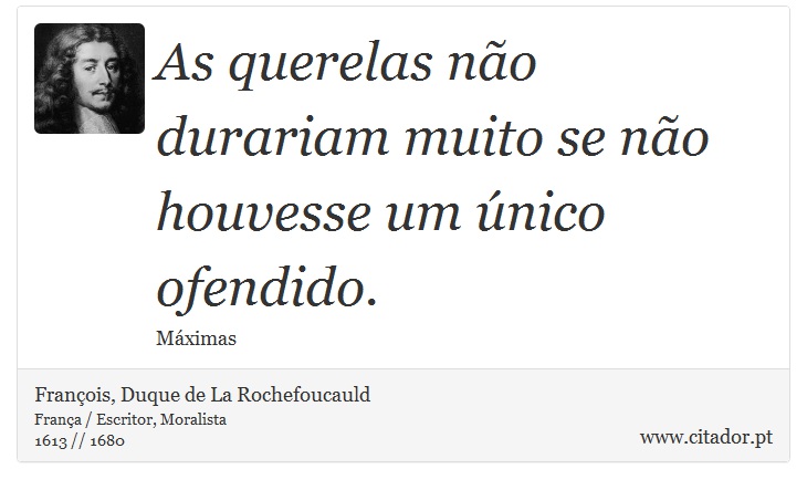 As querelas não durariam muito se não houvesse um único ofendido. - François, Duque de La Rochefoucauld - Frases