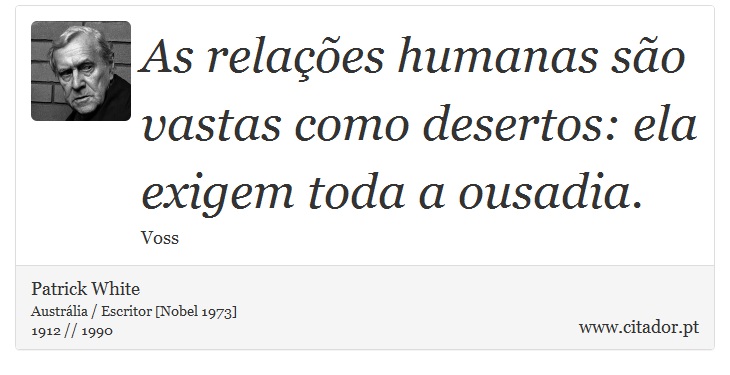 As relações humanas são vastas como desertos: ela exigem toda a ousadia. - Patrick White - Frases