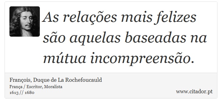 As relações mais felizes são aquelas baseadas na mútua incompreensão. - François, Duque de La Rochefoucauld - Frases