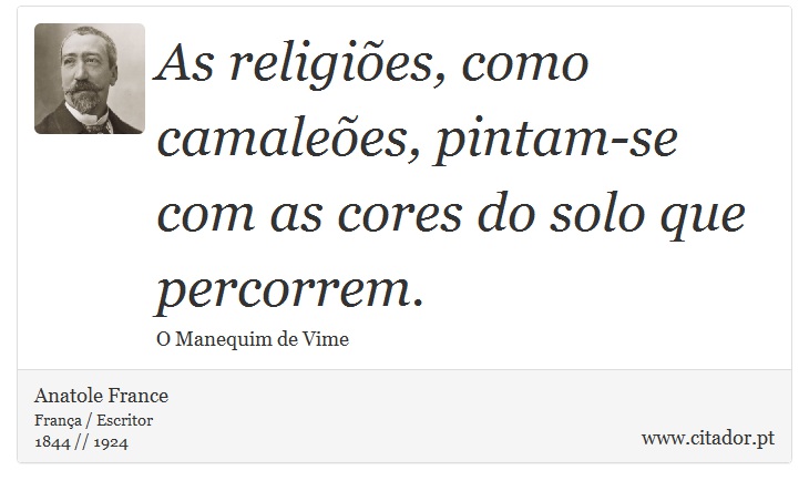 As religiões, como camaleões, pintam-se com as cores do solo que percorrem. - Anatole France - Frases