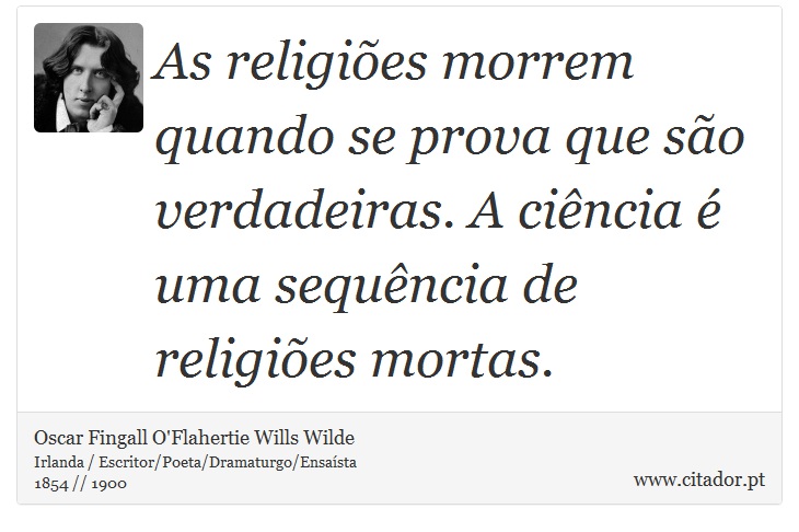 As religiões morrem quando se prova que são verdadeiras. A ciência é uma sequência de religiões mortas. - Oscar Fingall O'Flahertie Wills Wilde - Frases
