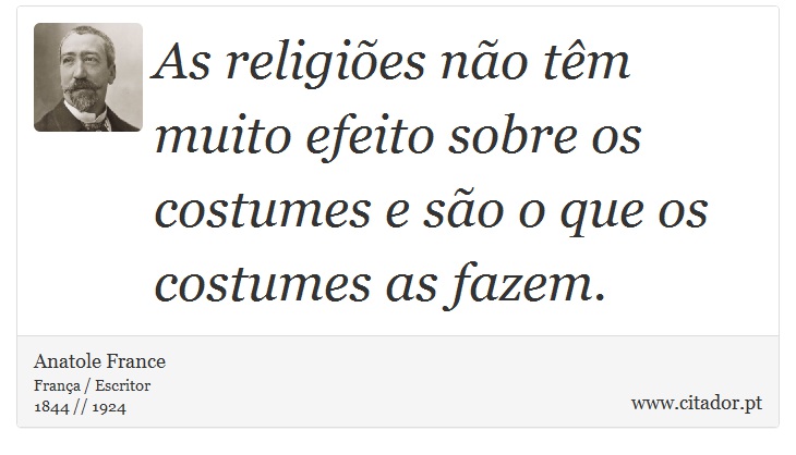 As religiões não têm muito efeito sobre os costumes e são o que os costumes as fazem. - Anatole France - Frases