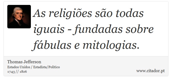 As religiões são todas iguais - fundadas sobre fábulas e mitologias. - Thomas Jefferson - Frases