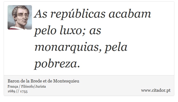 As repúblicas acabam pelo luxo; as monarquias, pela pobreza. - Baron de la Brede et de Montesquieu - Frases