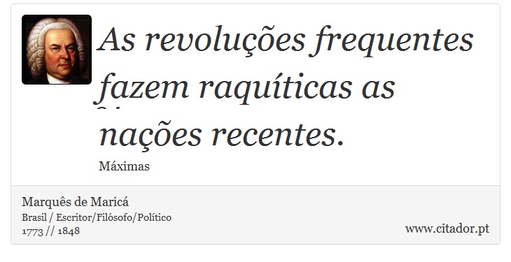 As revoluções frequentes fazem raquíticas as nações recentes. - Marquês de Maricá - Frases