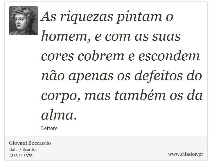 As riquezas pintam o homem, e com as suas cores cobrem e escondem não apenas os defeitos do corpo, mas também os da alma. - Giovani Boccaccio - Frases
