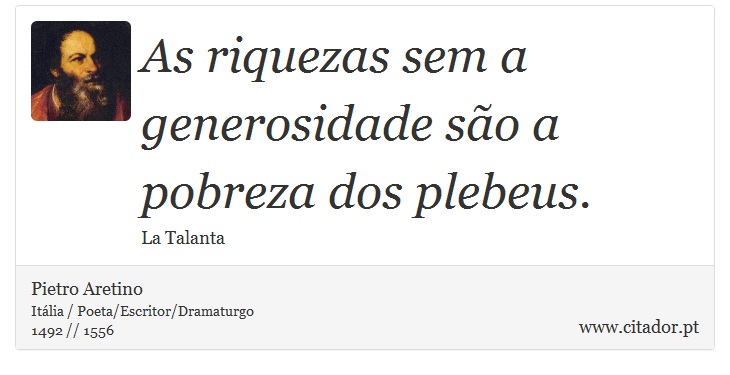 As riquezas sem a generosidade são a pobreza dos plebeus. - Pietro Aretino - Frases