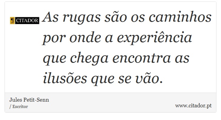 As rugas são os caminhos por onde a experiência que chega encontra as ilusões que se vão. - Jules Petit-Senn - Frases
