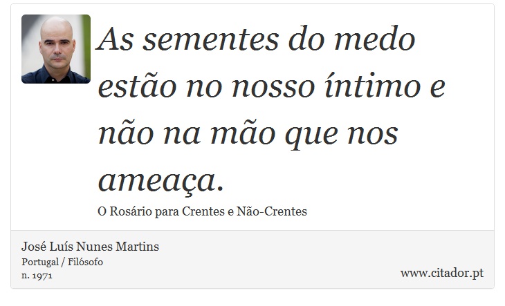 As sementes do medo estão no nosso íntimo e não na mão que nos ameaça. - José Luís Nunes Martins - Frases