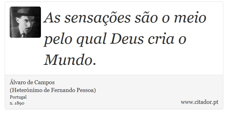 As sensações são o meio pelo qual Deus cria o Mundo. - Álvaro de Campos<BR></B>(Heterónimo de Fernando Pessoa) - Frases