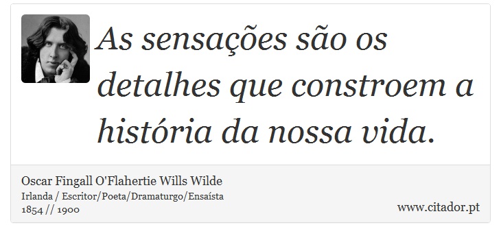 As sensações são os detalhes que constroem a história da nossa vida. - Oscar Fingall O'Flahertie Wills Wilde - Frases