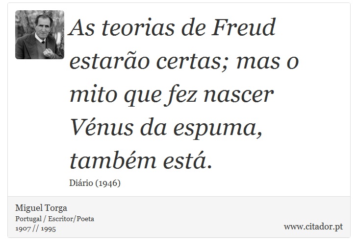 As teorias de Freud estarão certas; mas o mito que fez nascer Vénus da espuma, também está. - Miguel Torga - Frases