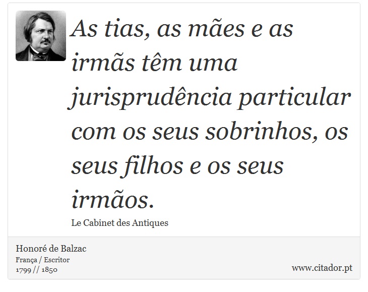 As tias, as mães e as irmãs têm uma jurisprudência particular com os seus sobrinhos, os seus filhos e os seus irmãos. - Honoré de Balzac - Frases