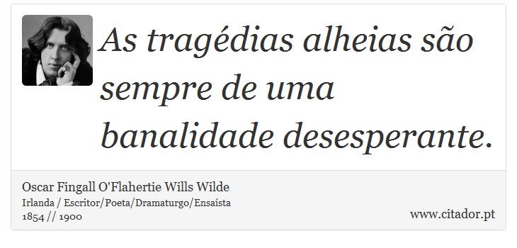 As tragédias alheias são sempre de uma banalidade desesperante. - Oscar Fingall O'Flahertie Wills Wilde - Frases