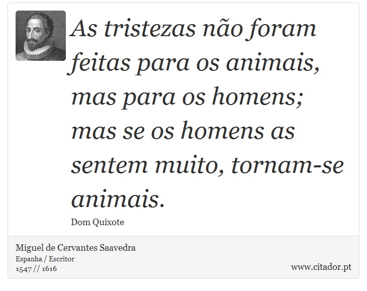 As tristezas não foram feitas para os animais, mas para os homens; mas se os homens as sentem muito, tornam-se animais. - Miguel de Cervantes Saavedra - Frases