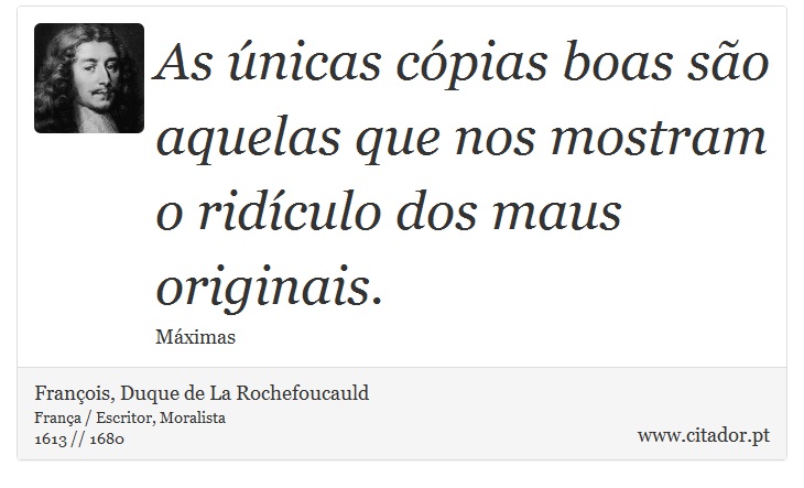 As únicas cópias boas são aquelas que nos mostram o ridículo dos maus originais. - François, Duque de La Rochefoucauld - Frases