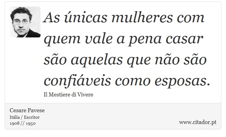 As únicas mulheres com quem vale a pena casar são aquelas que não são confiáveis como esposas. - Cesare Pavese - Frases