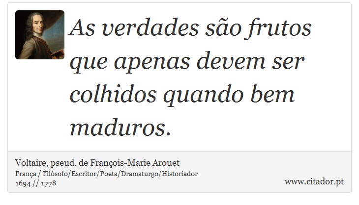 As verdades são frutos que apenas devem ser colhidos quando bem maduros. - Voltaire, pseud. de François-Marie Arouet - Frases