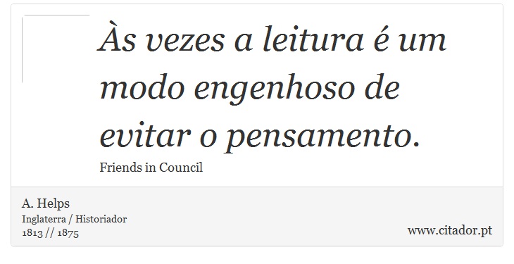 Às vezes a leitura é um modo engenhoso de evitar o pensamento. - A. Helps - Frases
