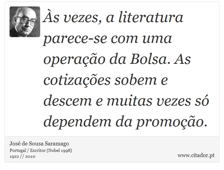 Às vezes, a literatura parece-se com uma operação da Bolsa. As cotizações sobem e descem e muitas vezes só dependem da promoção. - José Saramago - Frases