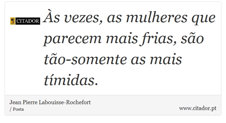 Às vezes, as mulheres que parecem mais frias, são tão-somente as mais tímidas. - Jean Pierre Labouisse-Rochefort - Frases