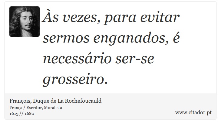 Às vezes, para evitar sermos enganados, é necessário ser-se grosseiro. - François, Duque de La Rochefoucauld - Frases