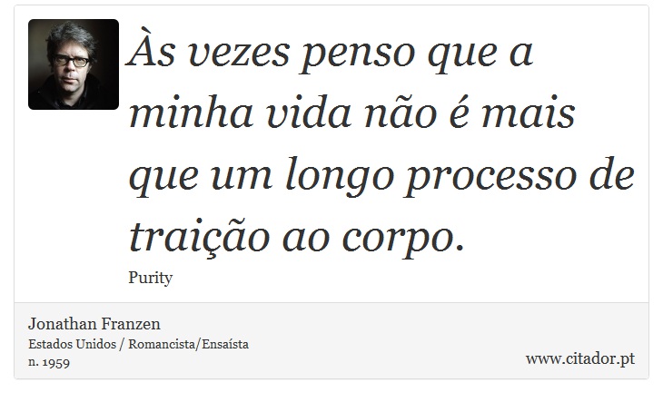 Às vezes penso que a minha vida não é mais que um longo processo de traição ao corpo. - Jonathan Franzen - Frases