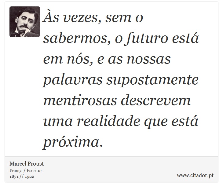 Às vezes, sem o sabermos, o futuro está em nós, e as nossas palavras supostamente mentirosas descrevem uma realidade que está próxima. - Marcel Proust - Frases