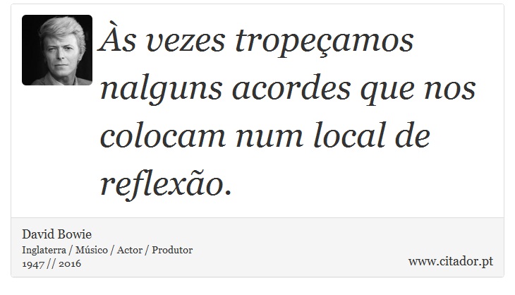 Às vezes tropeçamos nalguns acordes que nos colocam num local de reflexão. - David Bowie - Frases