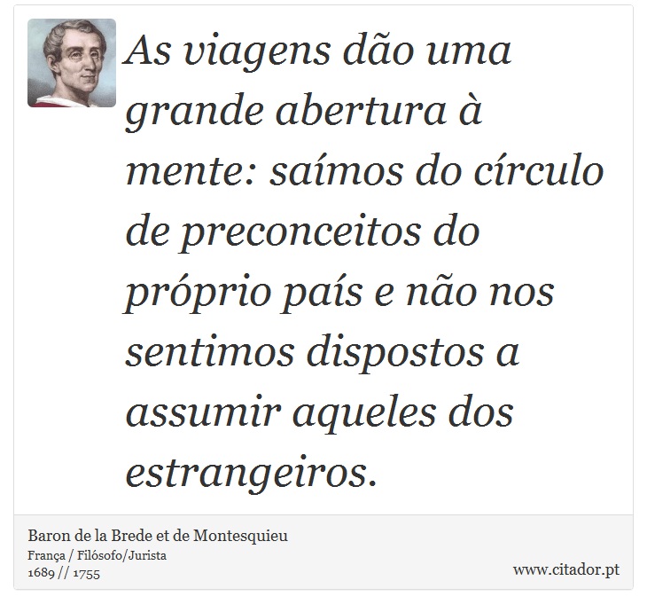 As viagens dão uma grande abertura à mente: saímos do círculo de preconceitos do próprio país e não nos sentimos dispostos a assumir aqueles dos estrangeiros. - Baron de la Brede et de Montesquieu - Frases