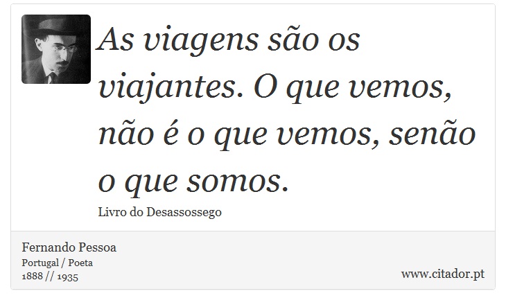 As viagens são os viajantes. O que vemos, não é o que vemos, senão o que somos. - Fernando Pessoa - Frases